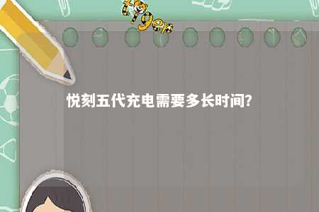 悦刻五代充电需要多长时间？ 